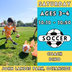 2/1 - 3/29  | Ages 3-4<br>Saturday Kids Soccer<br>John Landes Park, Oceanside