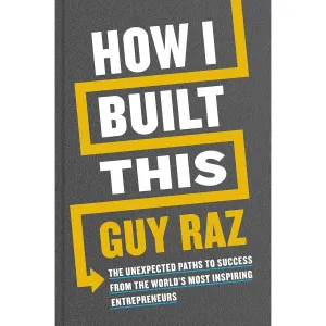 How I Built This: The Unexpected Paths to Success From the World's Most Inspiring Entrepreneurs